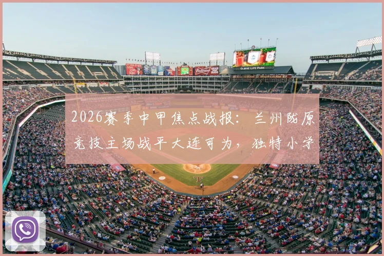 2026赛季中甲焦点战报：兰州陇原竞技主场战平大连可为，独特小学生手绘首发图引热议