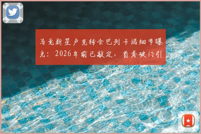 马竞新星卢克转会巴列卡诺细节曝光:2026年前已敲定,首秀破门引关注