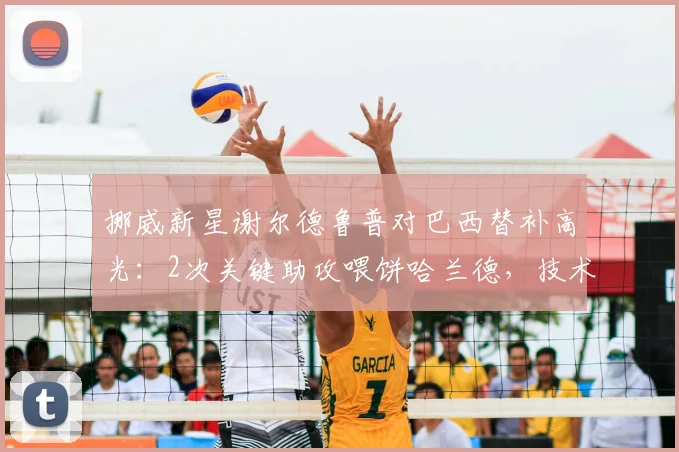 挪威新星谢尔德鲁普对巴西替补高光:2次关键助攻喂饼哈兰德,技术特点与潜力解析