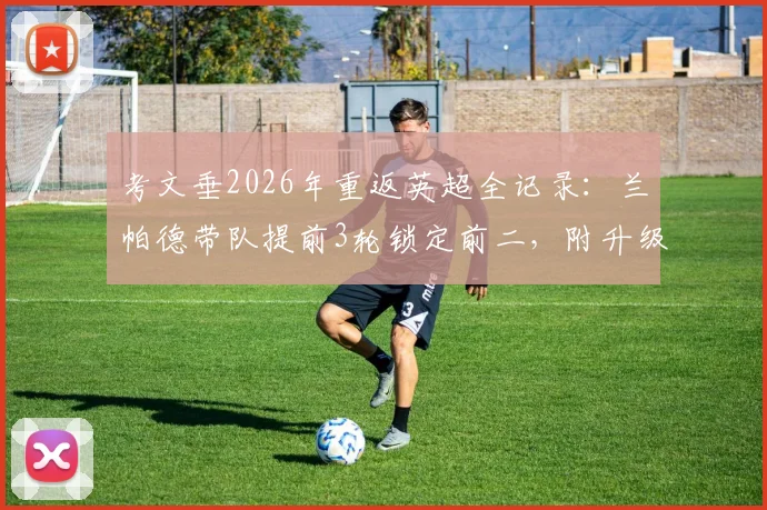 考文垂2026年重返英超全记录:兰帕德带队提前3轮锁定前二,附升级历程与阵容分析