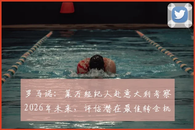 罗马诺：莱万经纪人赴意大利考察2026年未来，评估潜在最佳转会机会