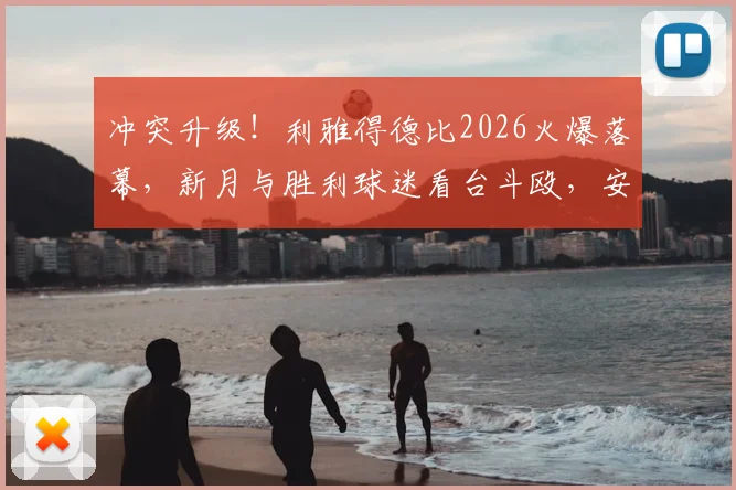 冲突升级！利雅得德比2026火爆落幕，新月与胜利球迷看台斗殴，安保失控画面流出