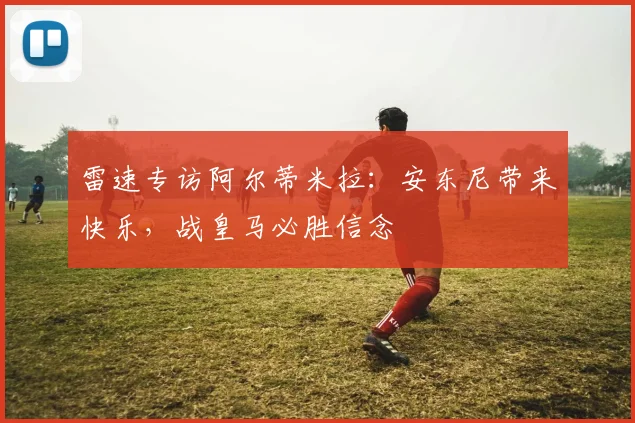 雷速专访阿尔蒂米拉：安东尼带来快乐，战皇马必胜信念