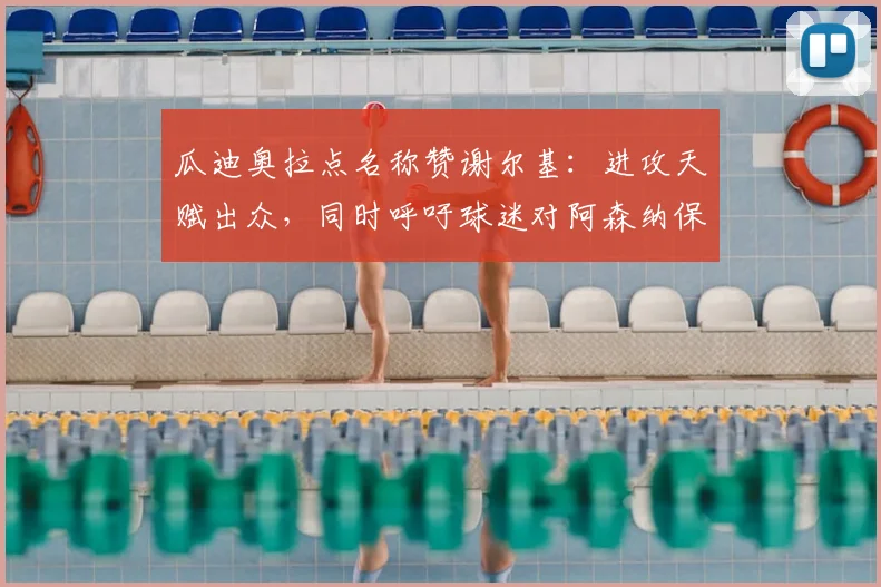 瓜迪奥拉点名称赞谢尔基:进攻天赋出众,同时呼吁球迷对阿森纳保持足够尊重
