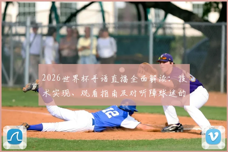 2026世界杯手语直播全面解读:技术实现、观看指南及对听障球迷的历史性意义