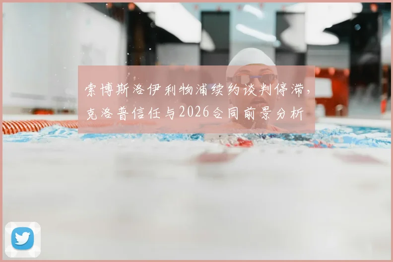索博斯洛伊利物浦续约谈判停滞,克洛普信任与2026合同前景分析