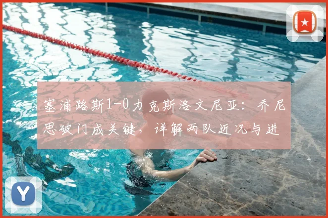 塞浦路斯1-0力克斯洛文尼亚：乔尼思破门成关键，详解两队近况与进球球员背景