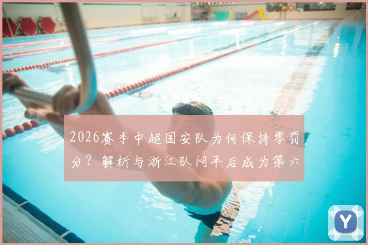 2026赛季中超国安队为何保持零罚分？解析与浙江队闷平后成为第六支“清白”球队的深层原因