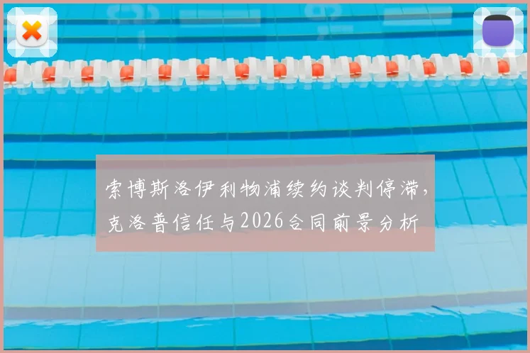 索博斯洛伊利物浦续约谈判停滞，克洛普信任与2026合同前景分析