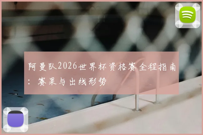 阿曼队2026世界杯资格赛全程指南：赛果与出线形势