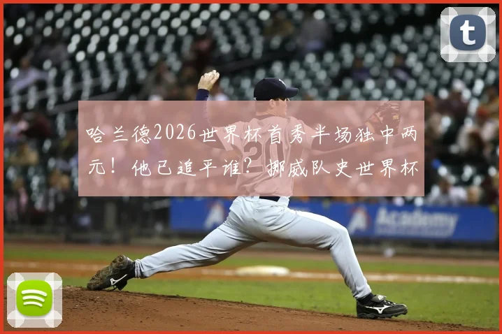 哈兰德2026世界杯首秀半场独中两元！他已追平谁？挪威队史世界杯最佳射手数据全解析