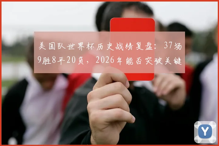 美国队世界杯历史战绩复盘:37场9胜8平20负,2026年能否突破关键的第10胜大关?