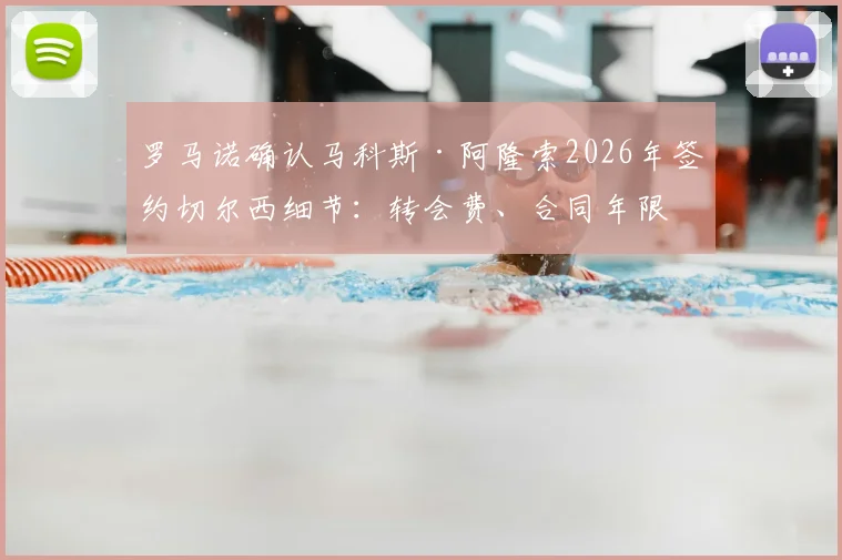 罗马诺确认马科斯·阿隆索2026年签约切尔西细节:转会费、合同年限与新球衣号码全解析