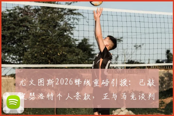 尤文图斯2026锋线重磅引援：已敲定瑟洛特个人条款，正与马竞谈判转会费，技术特点全面解析