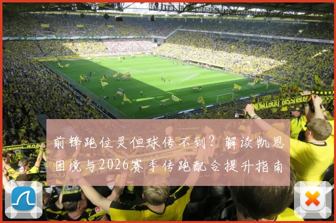 前锋跑位灵但球传不到？解读凯恩困境与2026赛季传跑配合提升指南