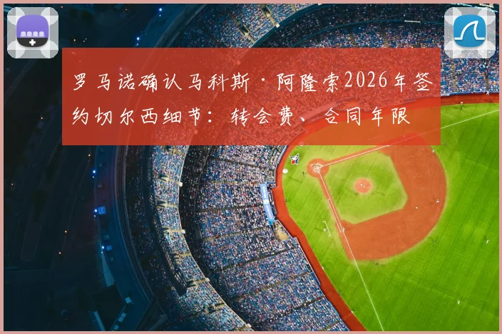 罗马诺确认马科斯·阿隆索2026年签约切尔西细节：转会费、合同年限与新球衣号码全解析