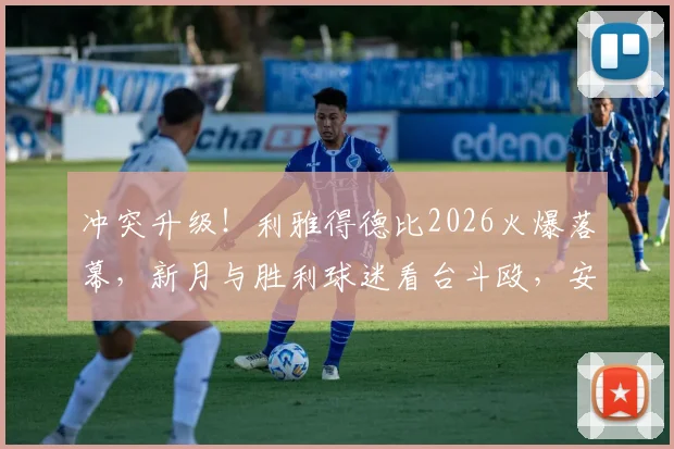 冲突升级！利雅得德比2026火爆落幕，新月与胜利球迷看台斗殴，安保失控画面流出